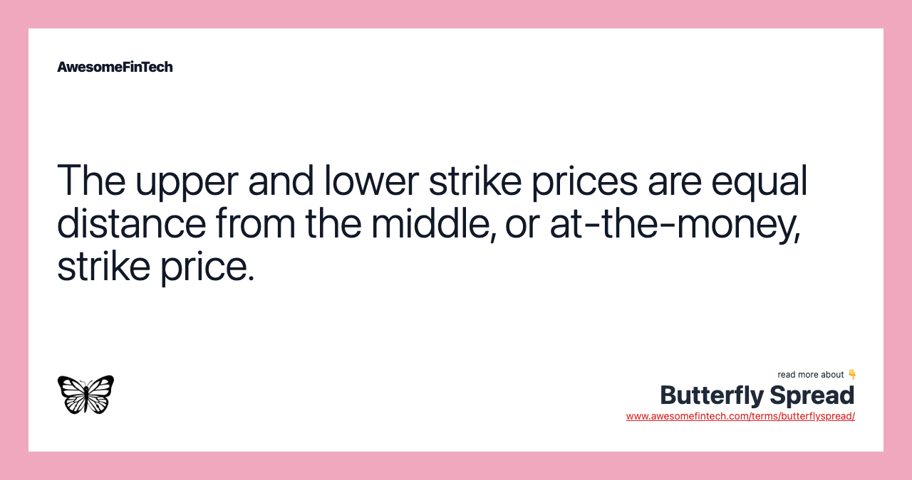 The upper and lower strike prices are equal distance from the middle, or at-the-money, strike price.