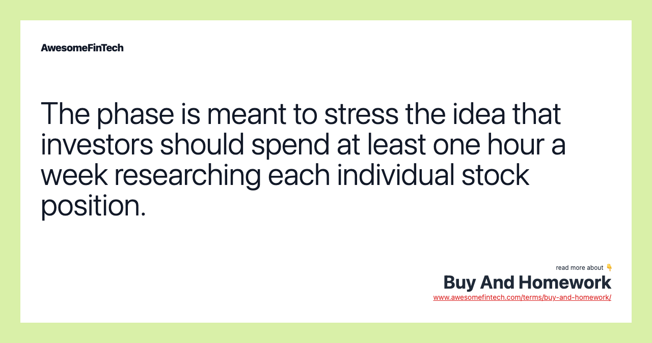 The phase is meant to stress the idea that investors should spend at least one hour a week researching each individual stock position.