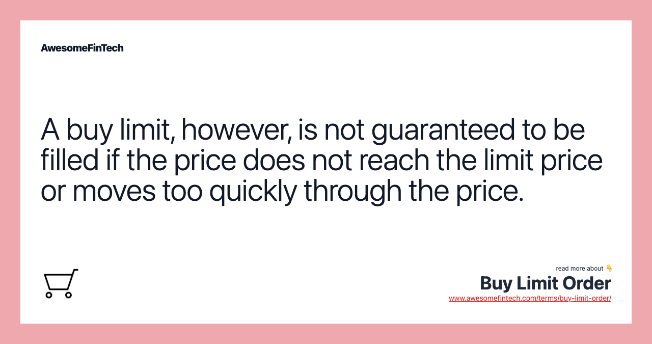 A buy limit, however, is not guaranteed to be filled if the price does not reach the limit price or moves too quickly through the price.