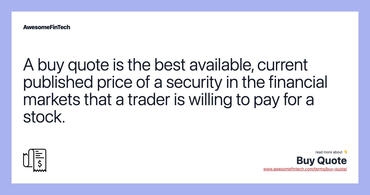 A buy quote is the best available, current published price of a security in the financial markets that a trader is willing to pay for a stock.