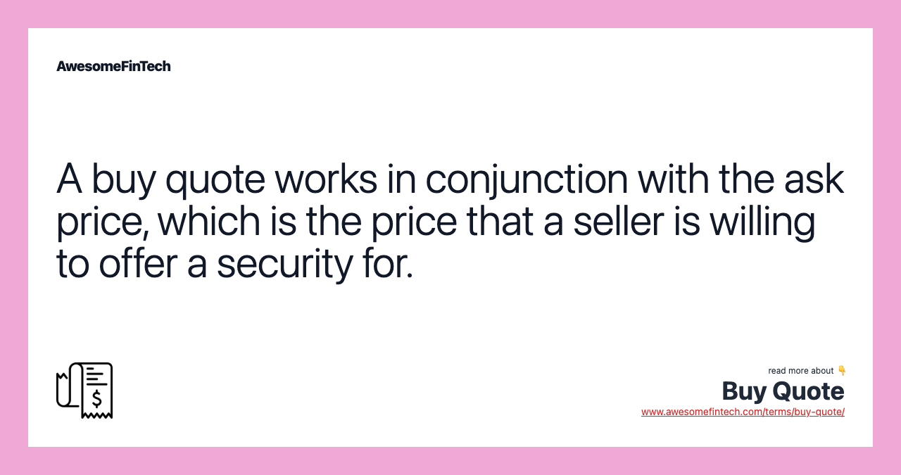 A buy quote works in conjunction with the ask price, which is the price that a seller is willing to offer a security for.