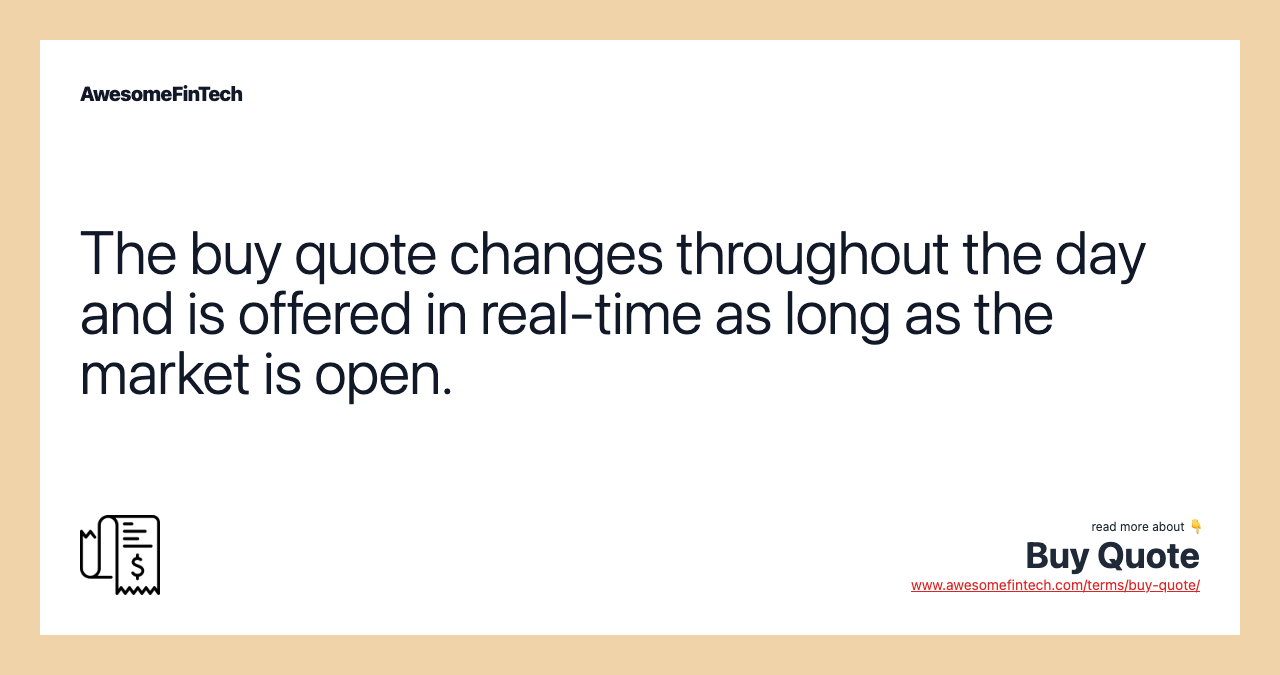 The buy quote changes throughout the day and is offered in real-time as long as the market is open.