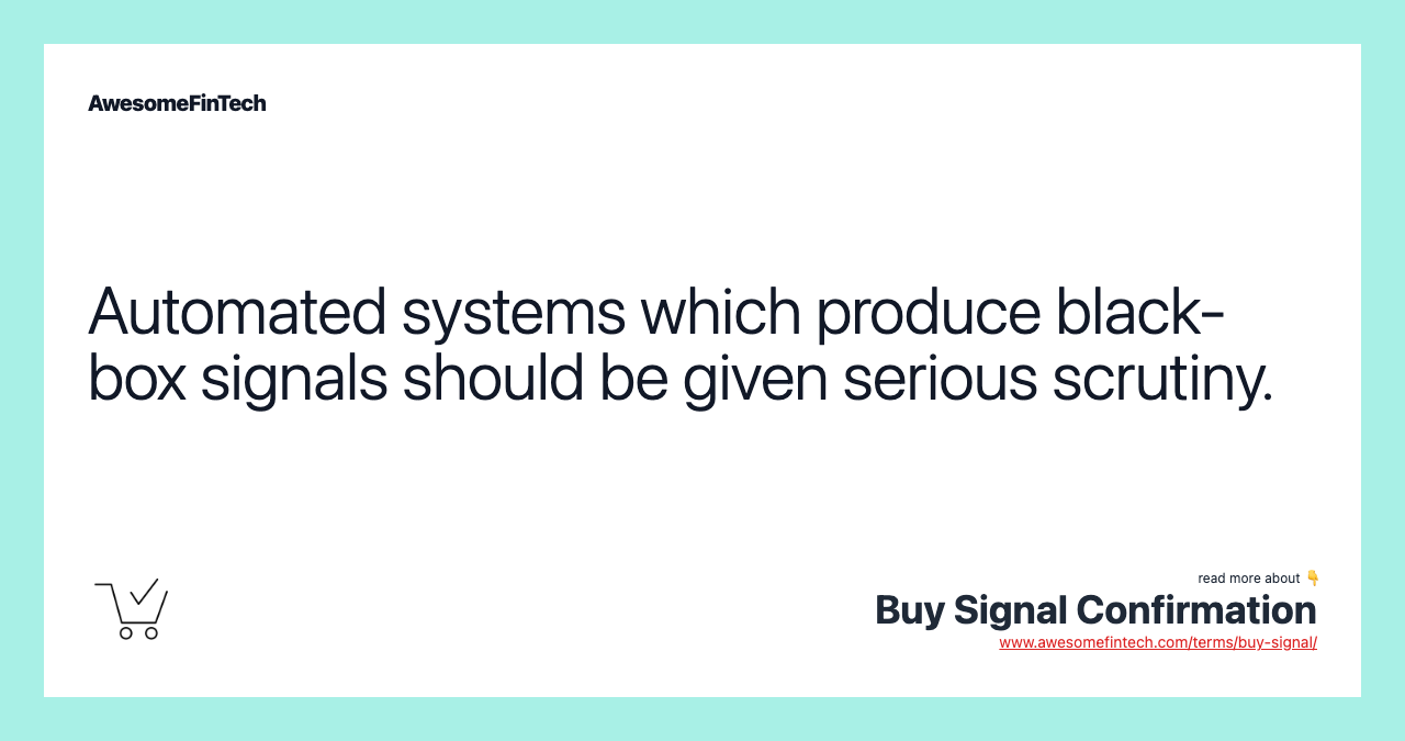 Automated systems which produce black-box signals should be given serious scrutiny.