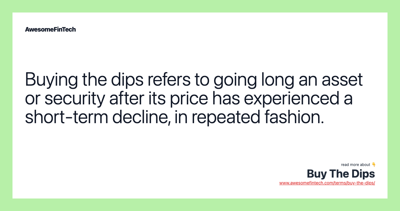 Buying the dips refers to going long an asset or security after its price has experienced a short-term decline, in repeated fashion.