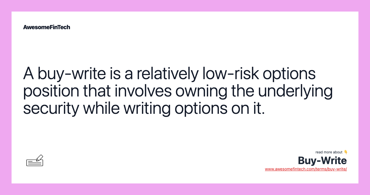 A buy-write is a relatively low-risk options position that involves owning the underlying security while writing options on it.