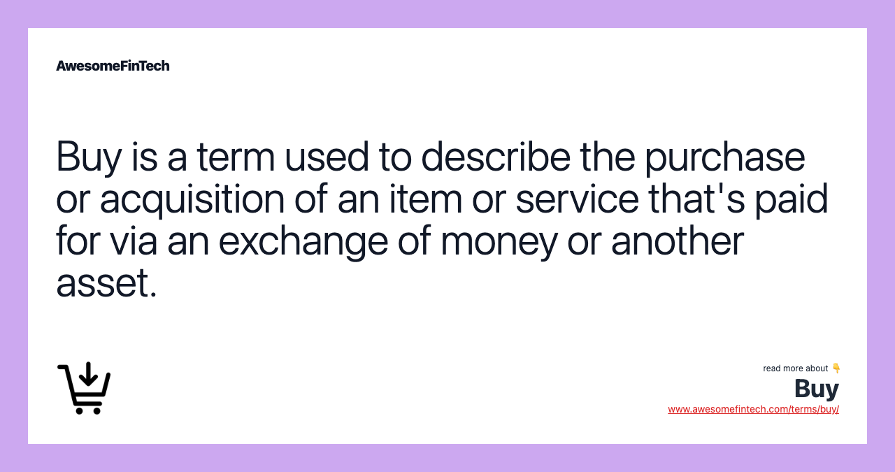 Buy is a term used to describe the purchase or acquisition of an item or service that's paid for via an exchange of money or another asset.