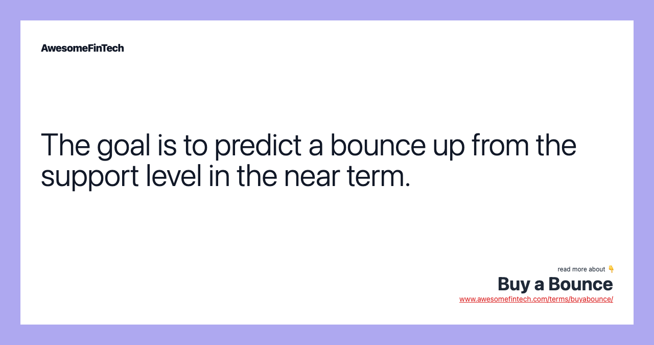 The goal is to predict a bounce up from the support level in the near term.