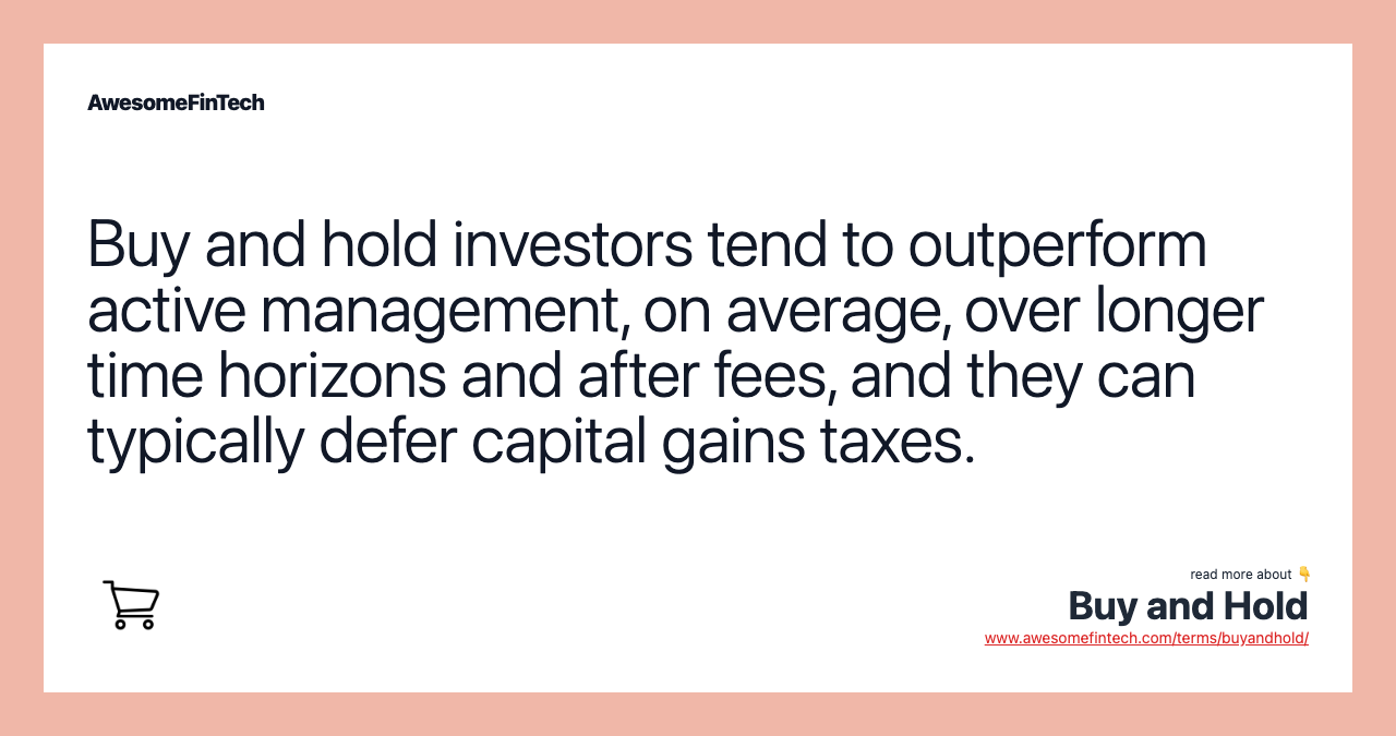 Buy and hold investors tend to outperform active management, on average, over longer time horizons and after fees, and they can typically defer capital gains taxes.