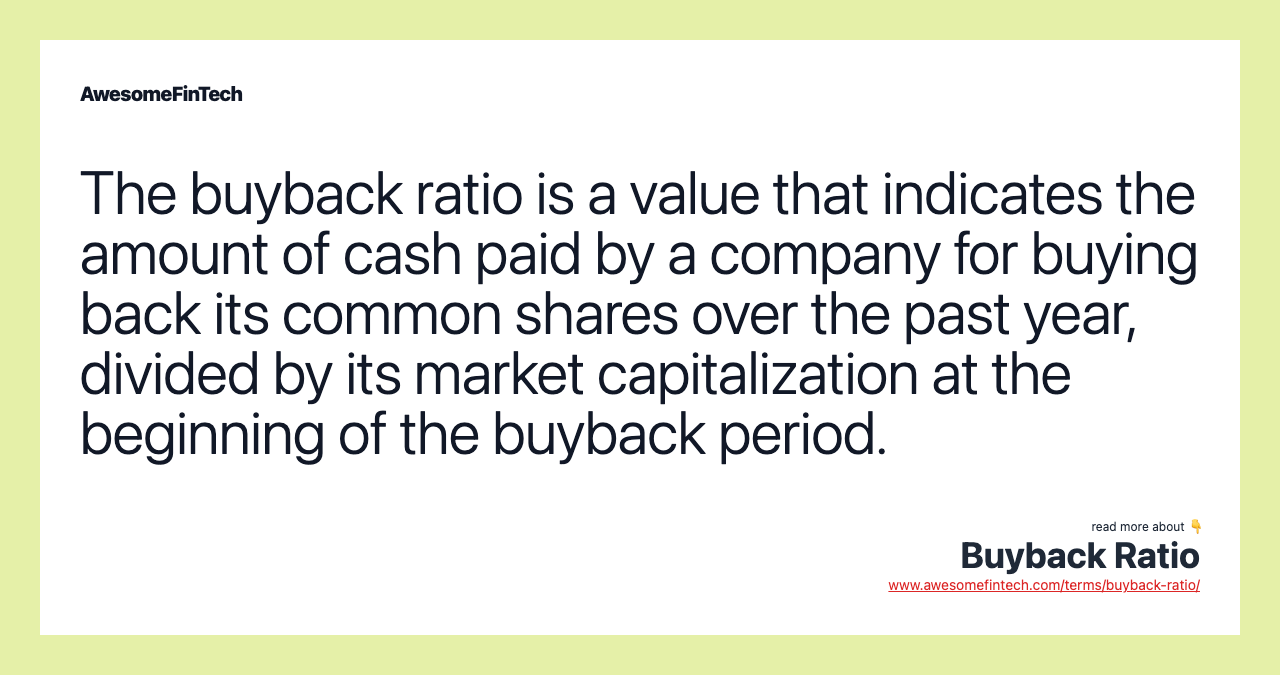 The buyback ratio is a value that indicates the amount of cash paid by a company for buying back its common shares over the past year, divided by its market capitalization at the beginning of the buyback period.