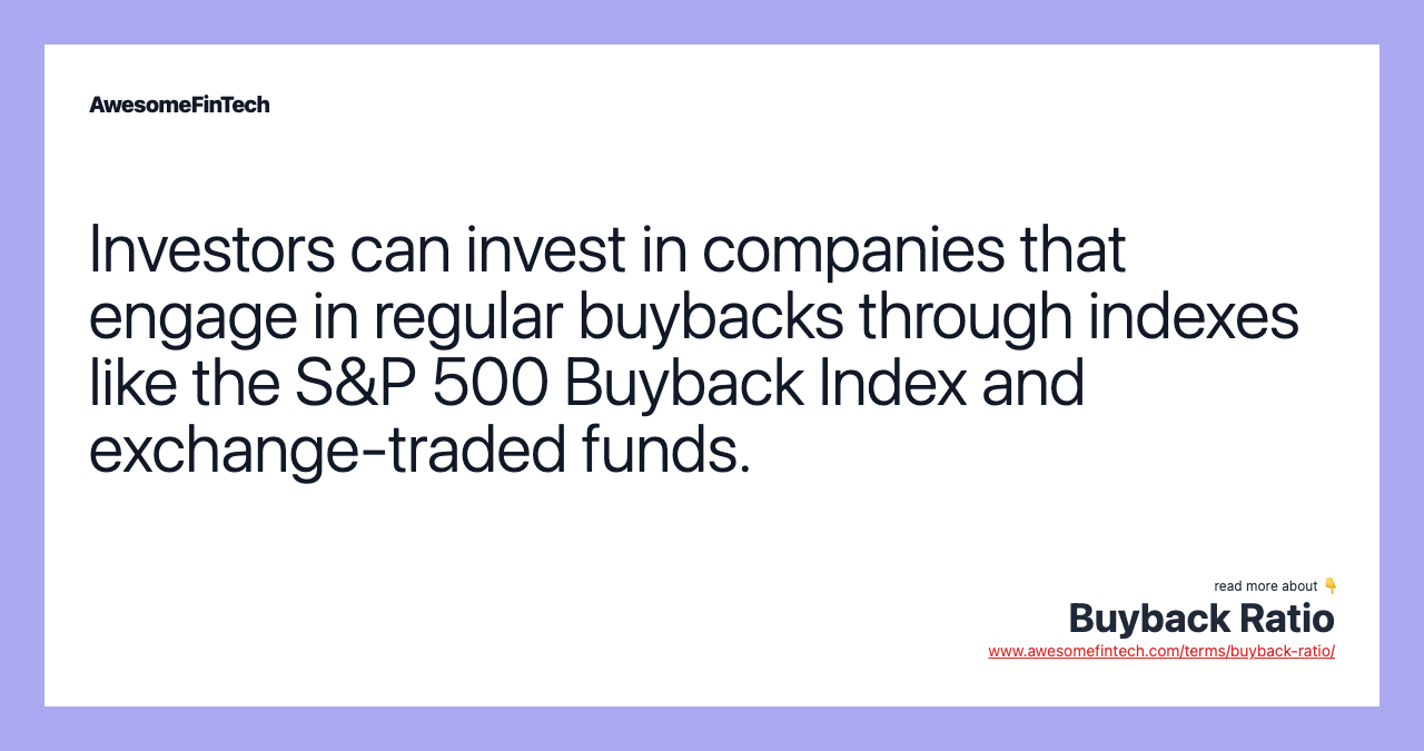 Investors can invest in companies that engage in regular buybacks through indexes like the S&P 500 Buyback Index and exchange-traded funds.