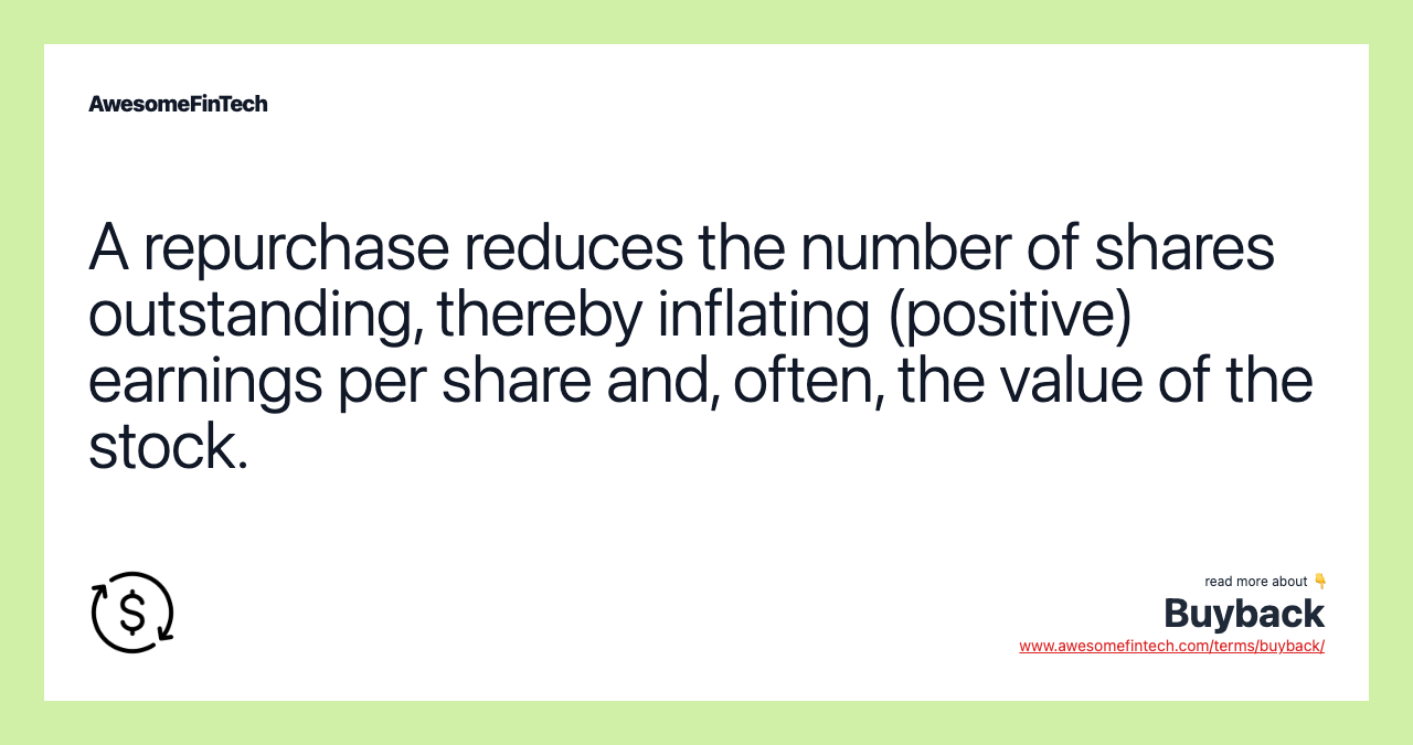 A repurchase reduces the number of shares outstanding, thereby inflating (positive) earnings per share and, often, the value of the stock.