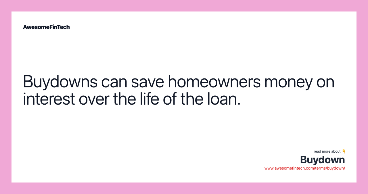 Buydowns can save homeowners money on interest over the life of the loan.