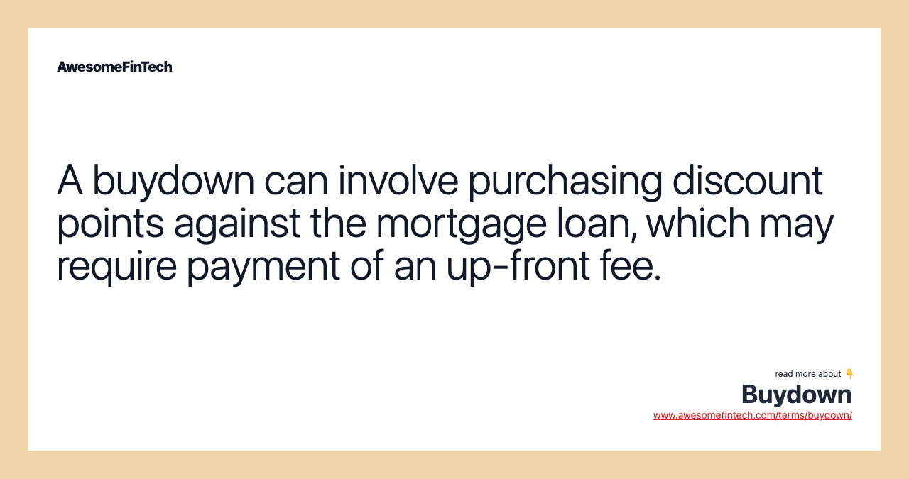 A buydown can involve purchasing discount points against the mortgage loan, which may require payment of an up-front fee.