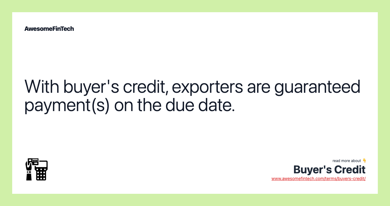 With buyer's credit, exporters are guaranteed payment(s) on the due date.