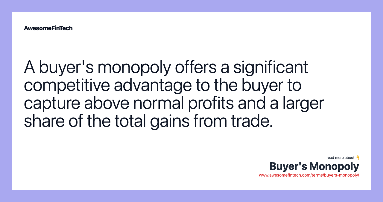 A buyer's monopoly offers a significant competitive advantage to the buyer to capture above normal profits and a larger share of the total gains from trade.