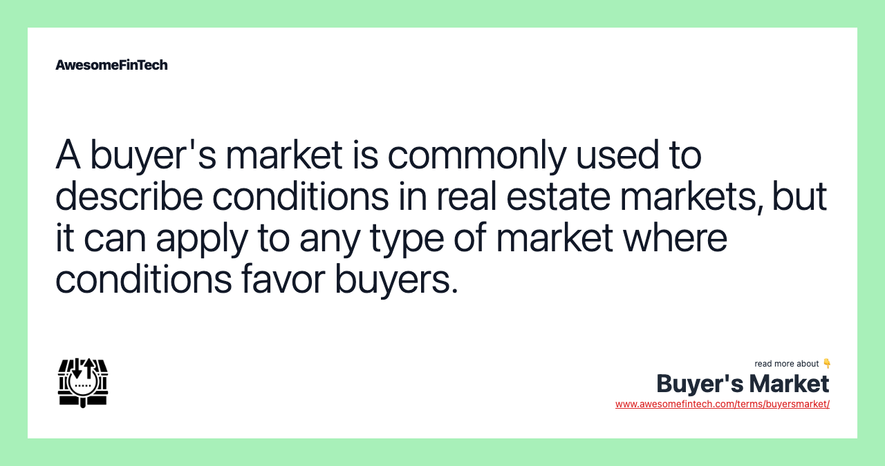 A buyer's market is commonly used to describe conditions in real estate markets, but it can apply to any type of market where conditions favor buyers.