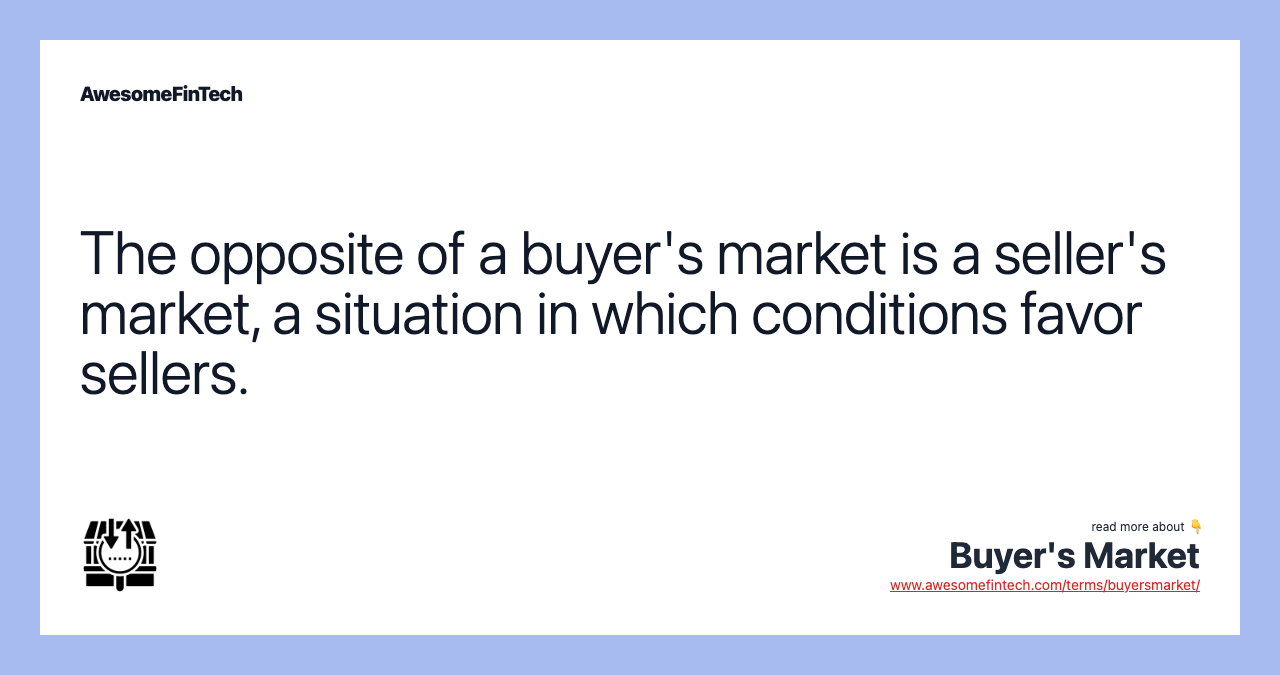 The opposite of a buyer's market is a seller's market, a situation in which conditions favor sellers.