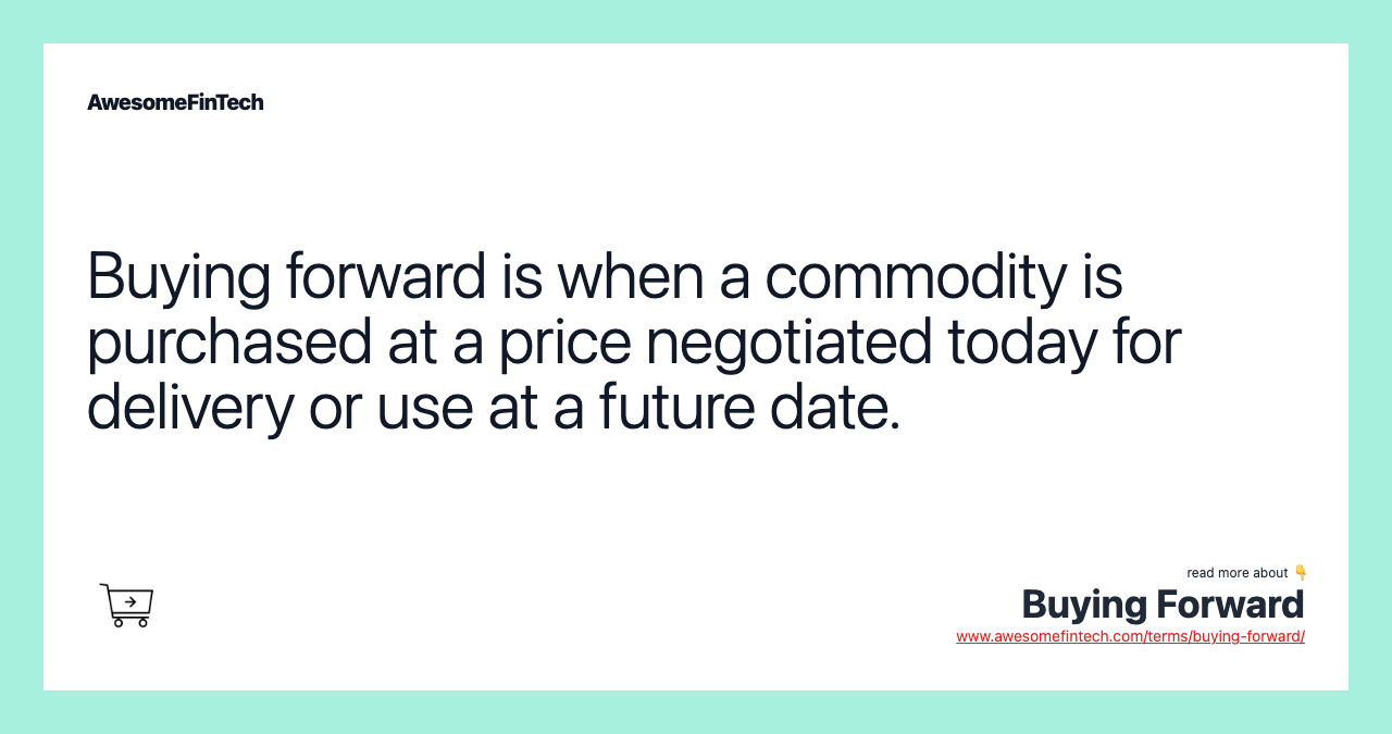 Buying forward is when a commodity is purchased at a price negotiated today for delivery or use at a future date.