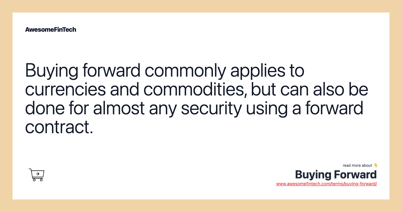 Buying forward commonly applies to currencies and commodities, but can also be done for almost any security using a forward contract.
