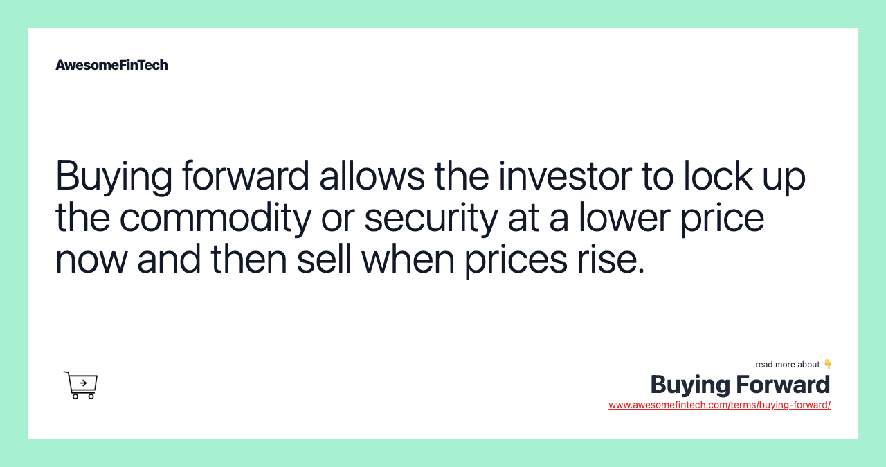 Buying forward allows the investor to lock up the commodity or security at a lower price now and then sell when prices rise.