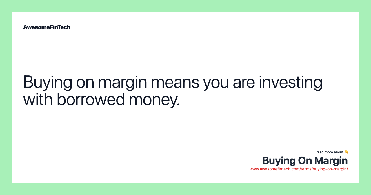 Buying on margin means you are investing with borrowed money.