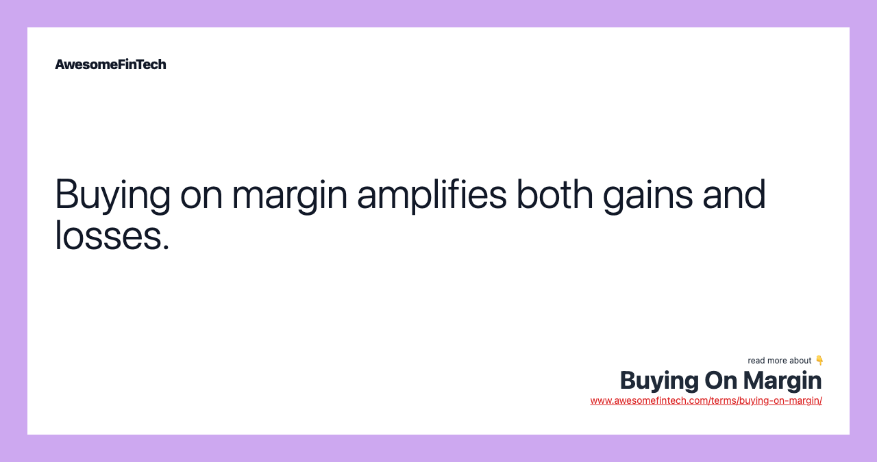 Buying on margin amplifies both gains and losses.