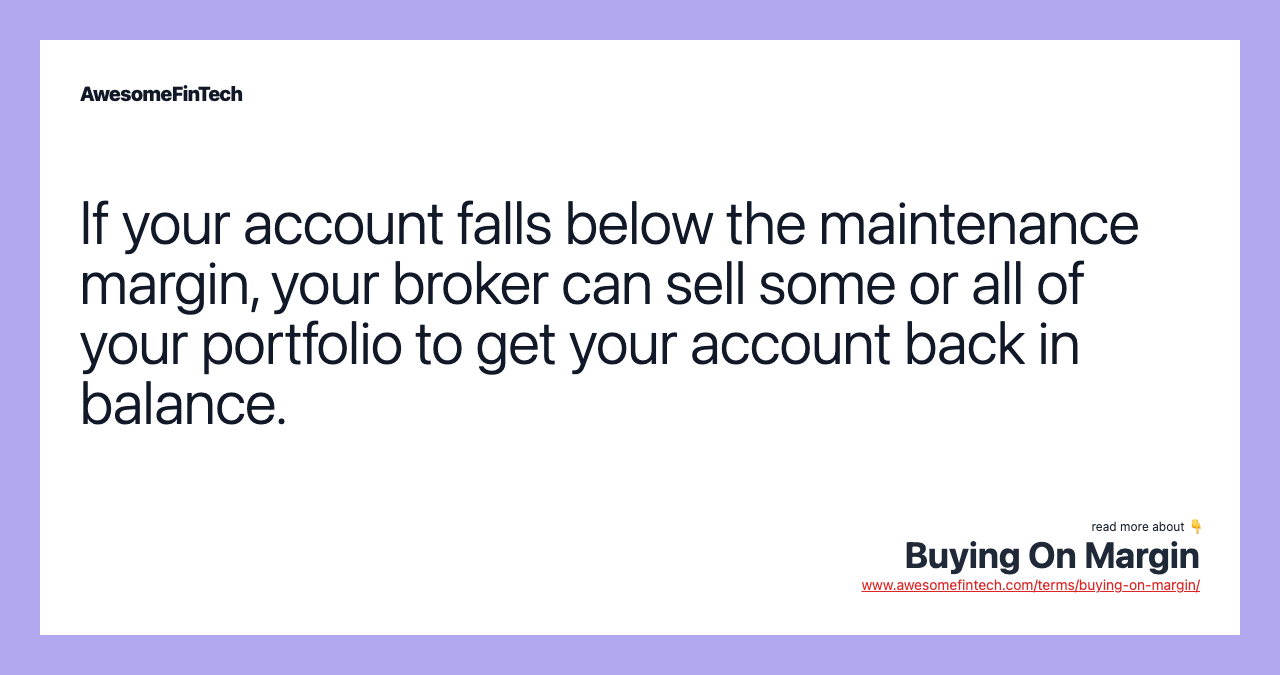 If your account falls below the maintenance margin, your broker can sell some or all of your portfolio to get your account back in balance.
