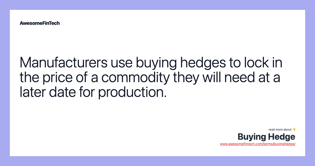 Manufacturers use buying hedges to lock in the price of a commodity they will need at a later date for production.