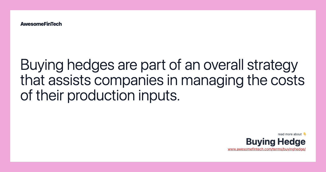 Buying hedges are part of an overall strategy that assists companies in managing the costs of their production inputs.