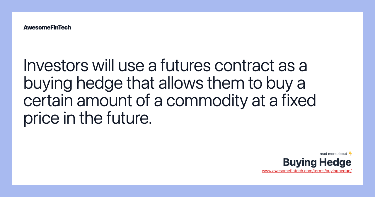 Investors will use a futures contract as a buying hedge that allows them to buy a certain amount of a commodity at a fixed price in the future.