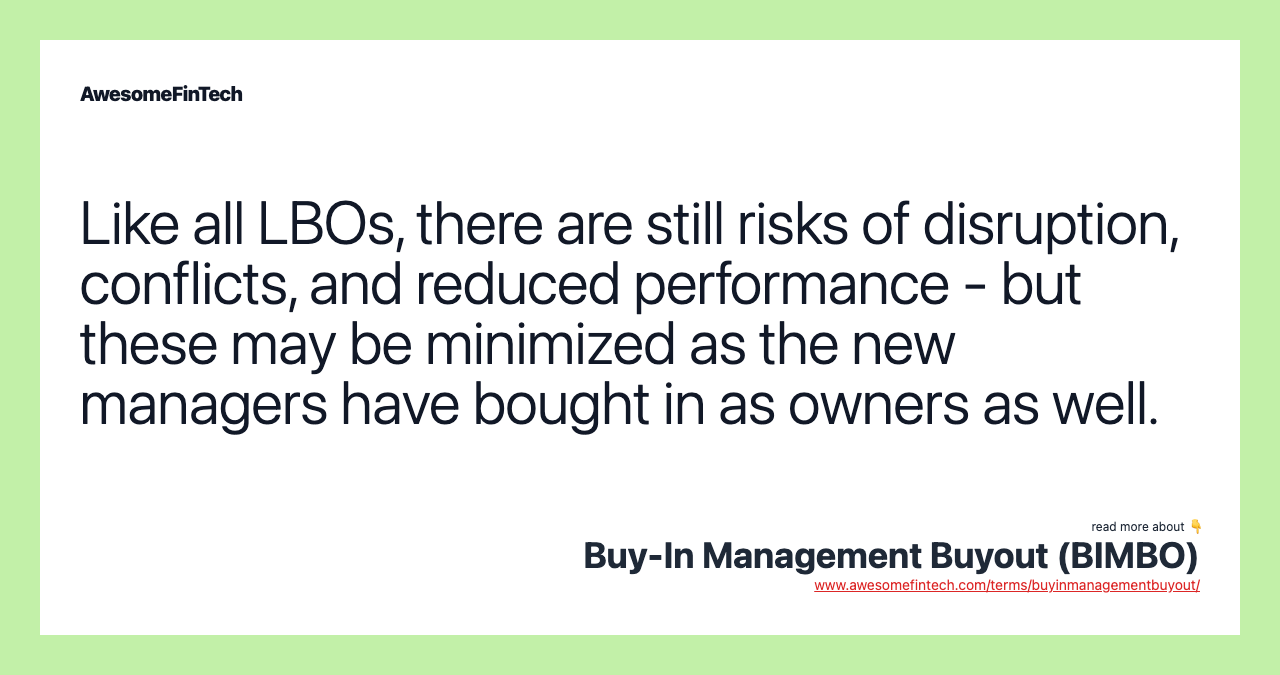 Like all LBOs, there are still risks of disruption, conflicts, and reduced performance - but these may be minimized as the new managers have bought in as owners as well.