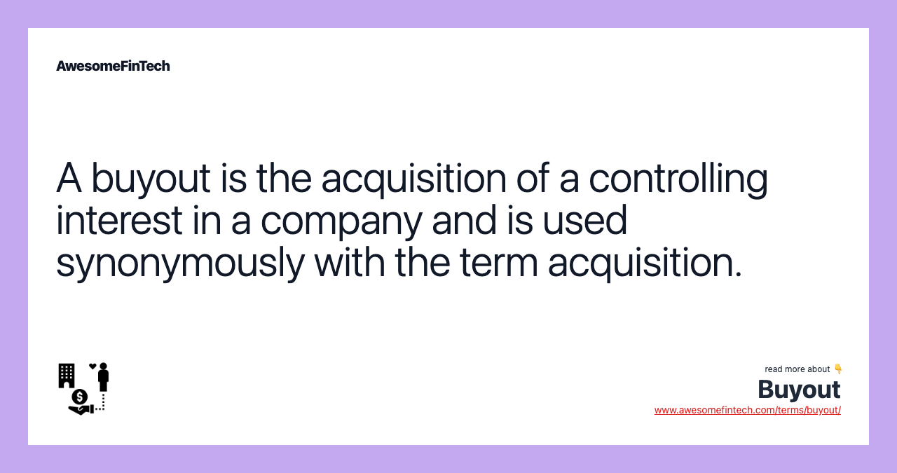 A buyout is the acquisition of a controlling interest in a company and is used synonymously with the term acquisition.