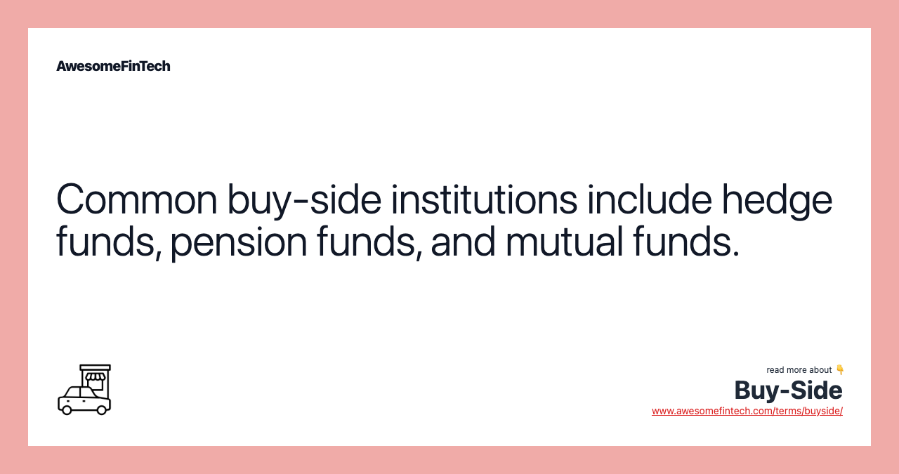 Common buy-side institutions include hedge funds, pension funds, and mutual funds.