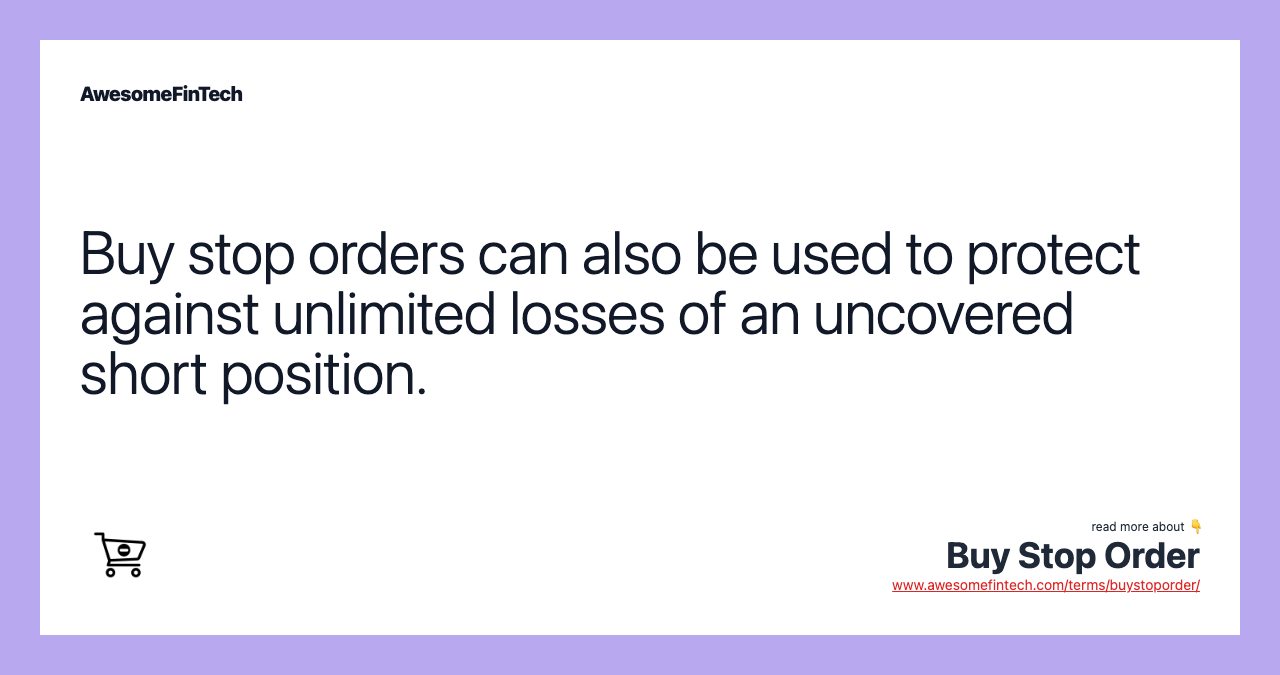 Buy stop orders can also be used to protect against unlimited losses of an uncovered short position.