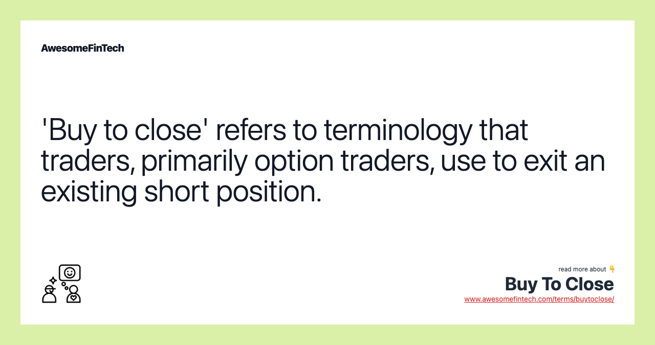 'Buy to close' refers to terminology that traders, primarily option traders, use to exit an existing short position.