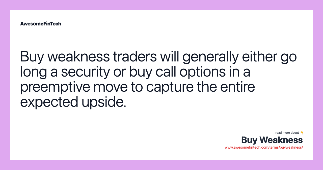 Buy weakness traders will generally either go long a security or buy call options in a preemptive move to capture the entire expected upside.