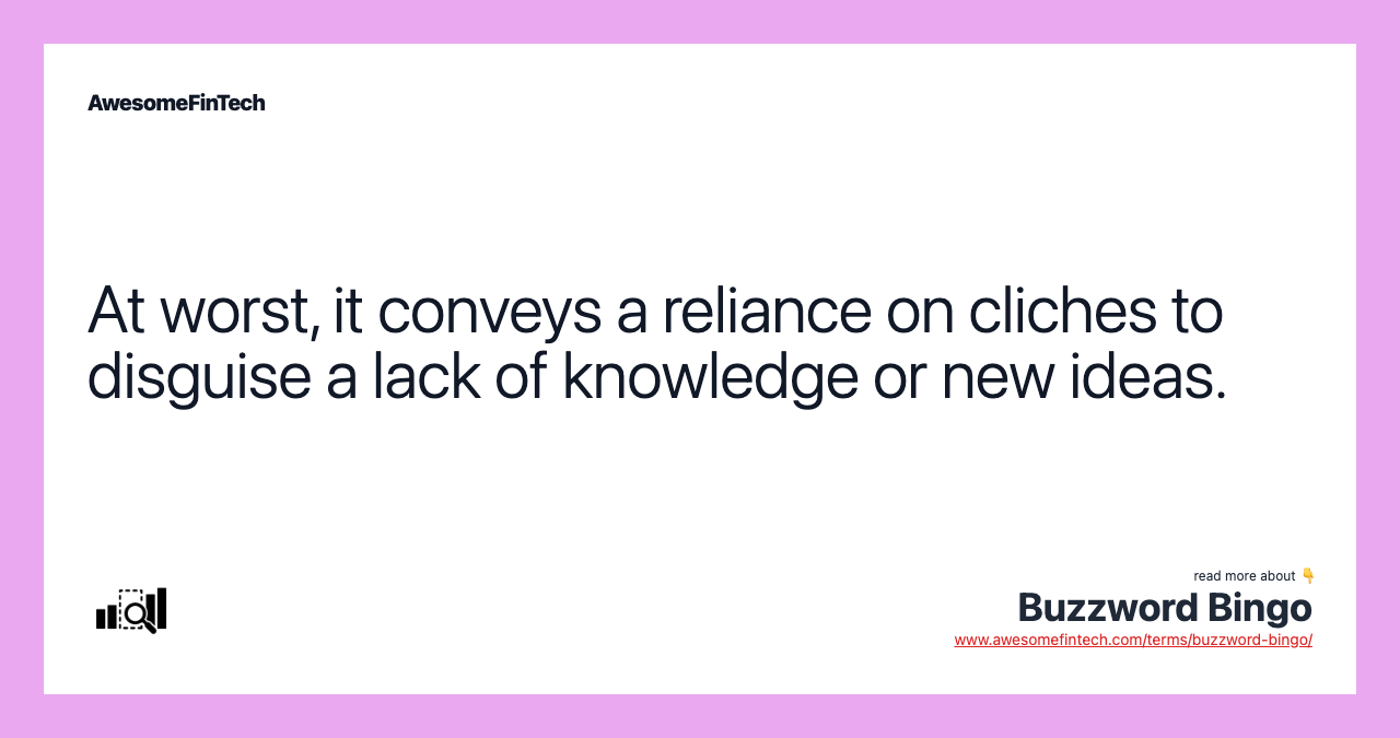 At worst, it conveys a reliance on cliches to disguise a lack of knowledge or new ideas.