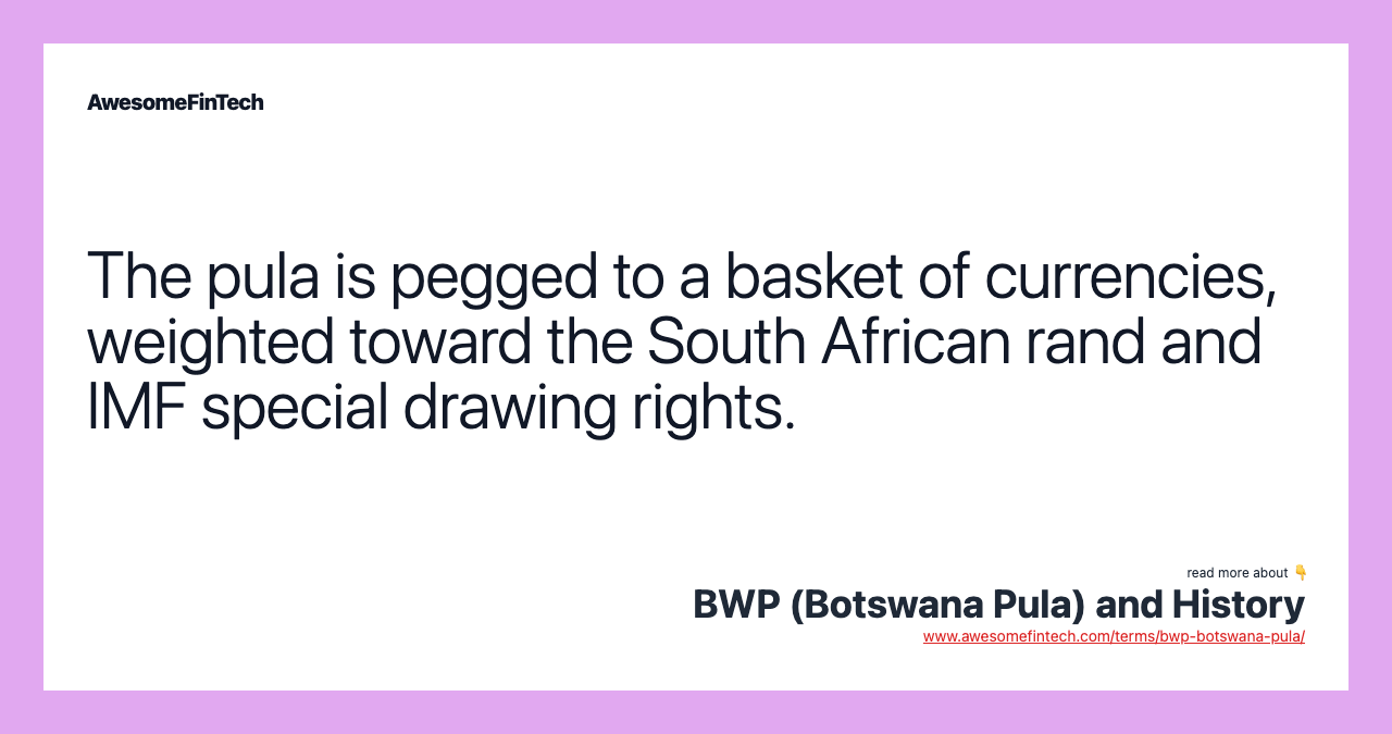 The pula is pegged to a basket of currencies, weighted toward the South African rand and IMF special drawing rights.