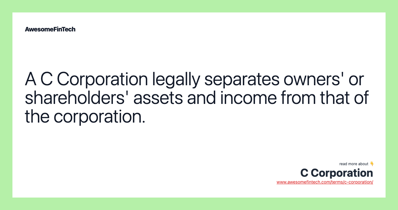 A C Corporation legally separates owners' or shareholders' assets and income from that of the corporation.
