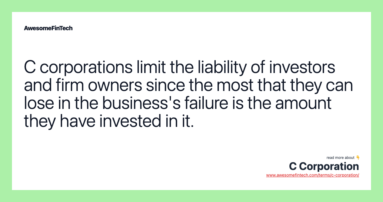 C corporations limit the liability of investors and firm owners since the most that they can lose in the business's failure is the amount they have invested in it.