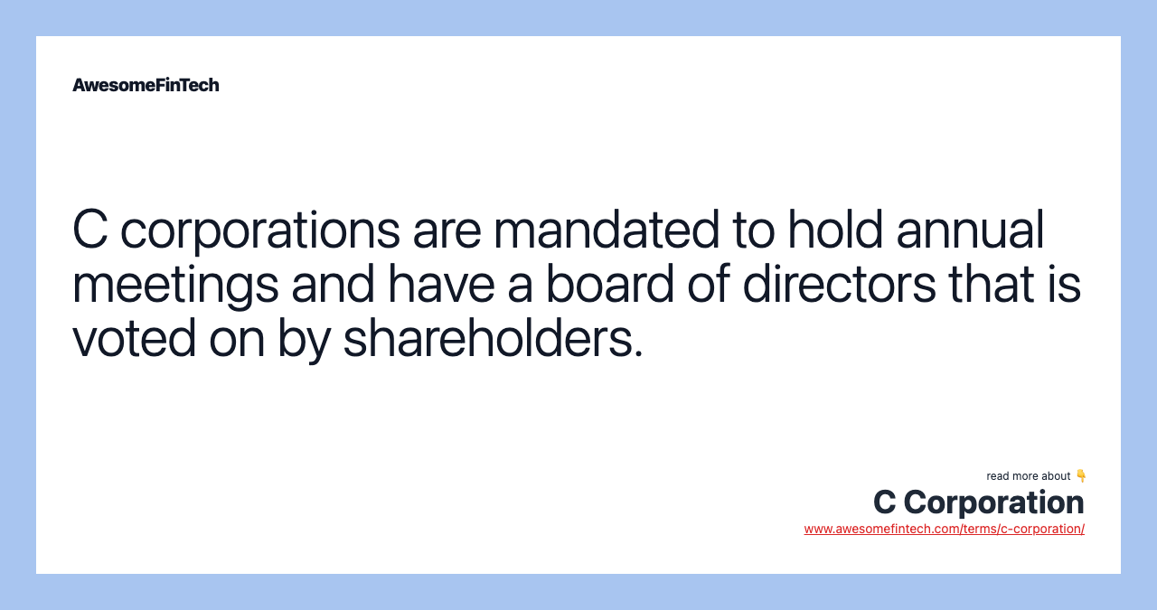 C corporations are mandated to hold annual meetings and have a board of directors that is voted on by shareholders.