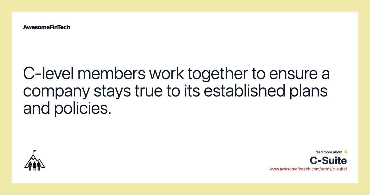 C-level members work together to ensure a company stays true to its established plans and policies.