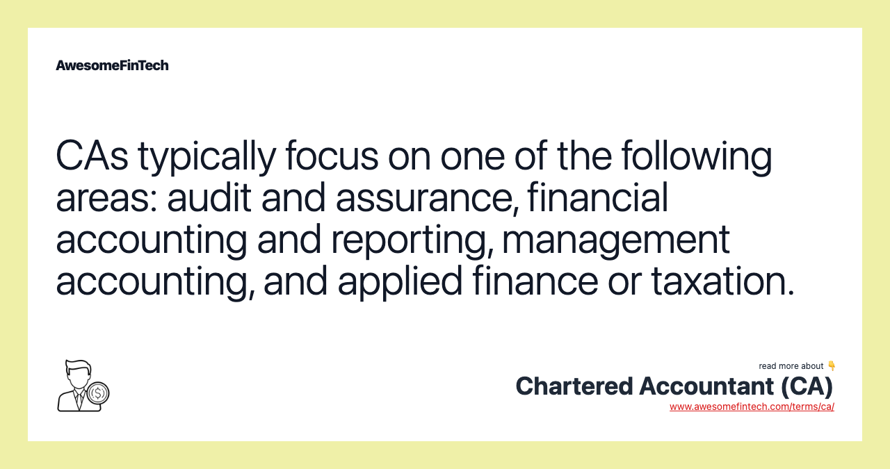 CAs typically focus on one of the following areas: audit and assurance, financial accounting and reporting, management accounting, and applied finance or taxation.
