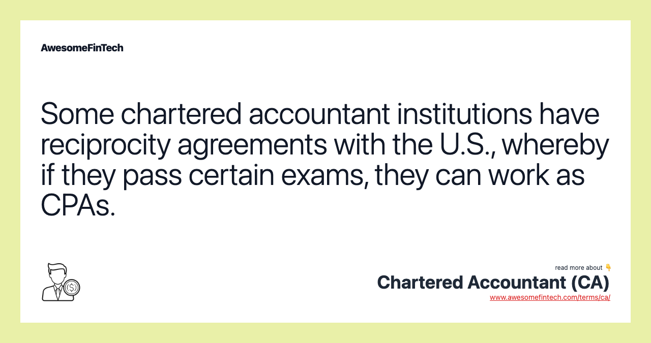 Some chartered accountant institutions have reciprocity agreements with the U.S., whereby if they pass certain exams, they can work as CPAs.