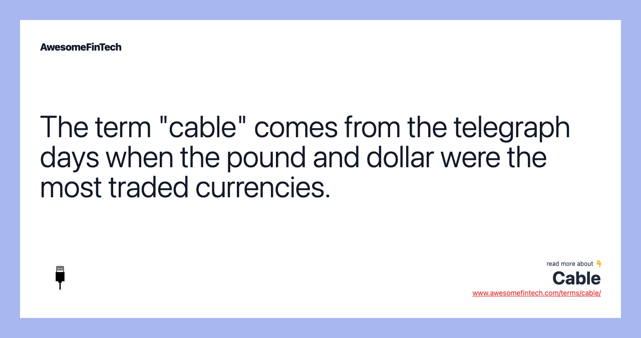 The term "cable" comes from the telegraph days when the pound and dollar were the most traded currencies.