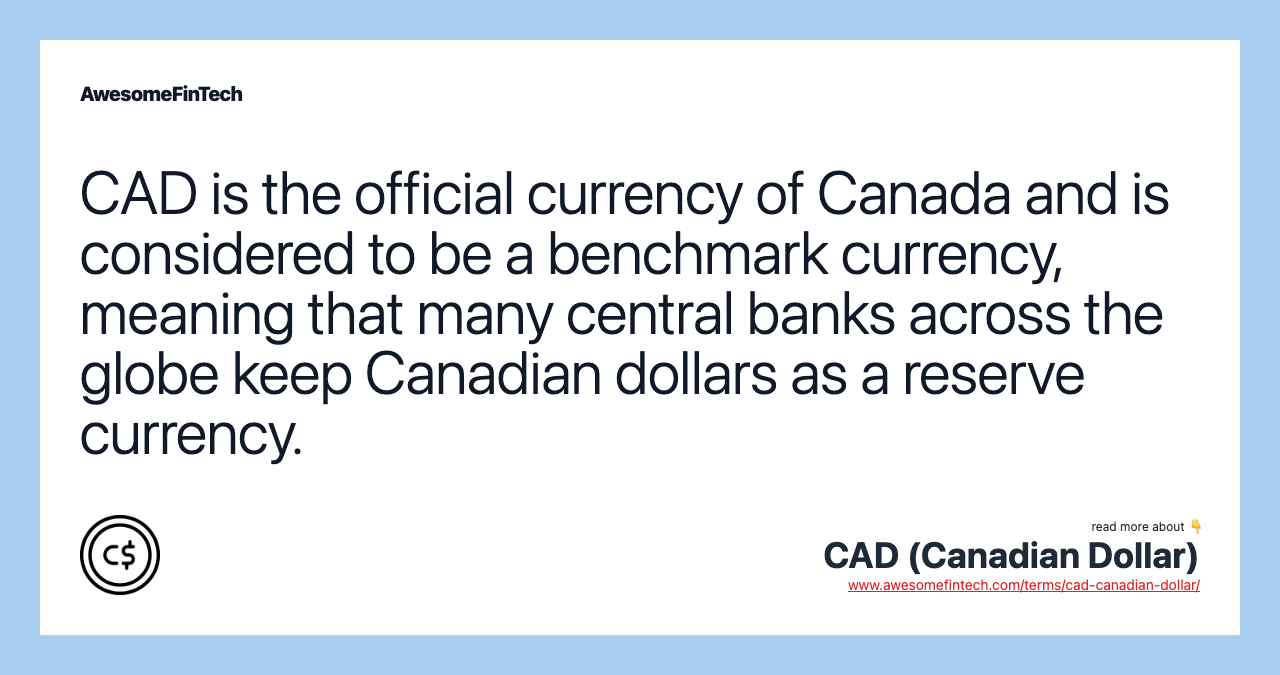 CAD is the official currency of Canada and is considered to be a benchmark currency, meaning that many central banks across the globe keep Canadian dollars as a reserve currency.