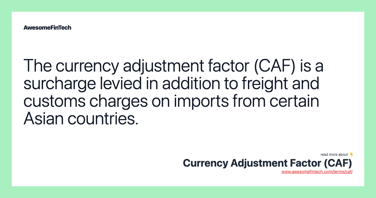 The currency adjustment factor (CAF) is a surcharge levied in addition to freight and customs charges on imports from certain Asian countries.