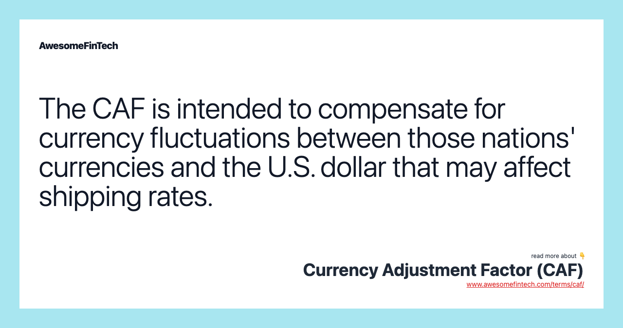 The CAF is intended to compensate for currency fluctuations between those nations' currencies and the U.S. dollar that may affect shipping rates.