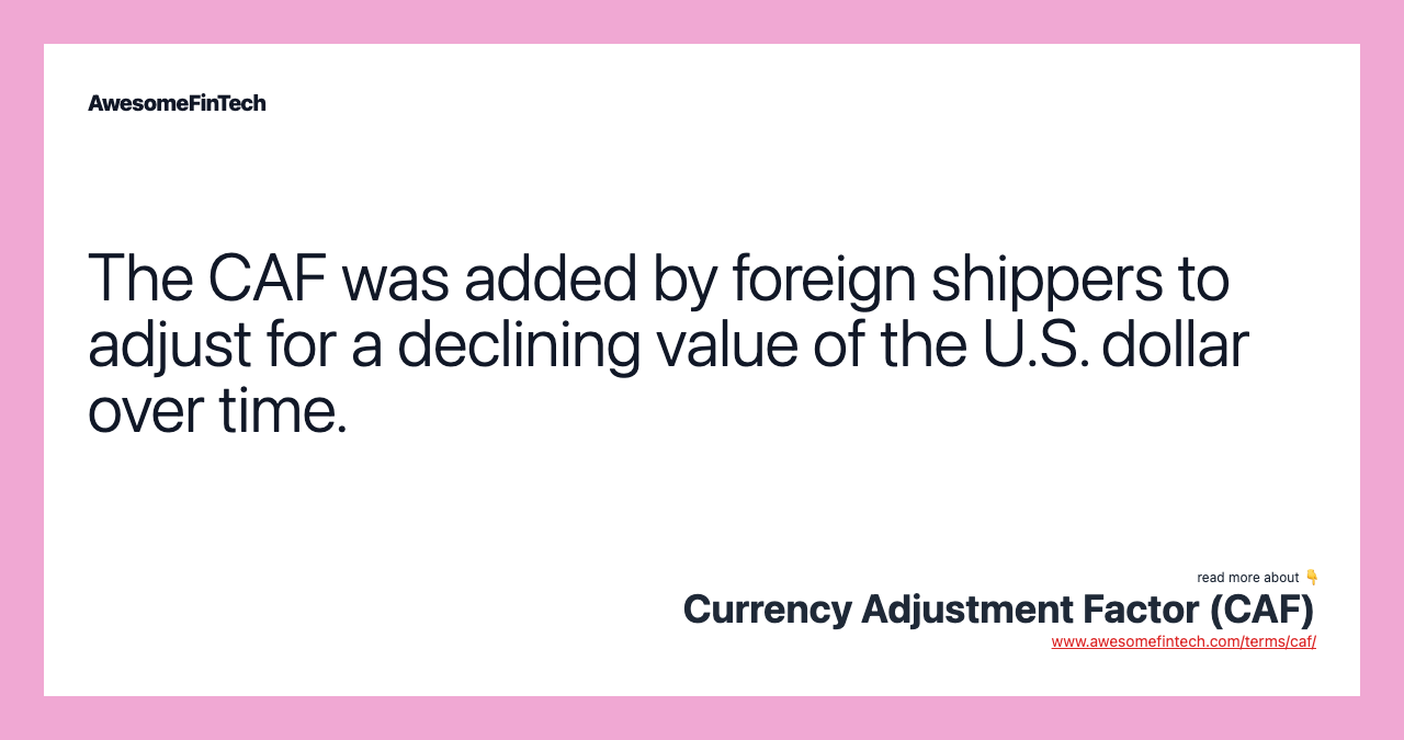 The CAF was added by foreign shippers to adjust for a declining value of the U.S. dollar over time.