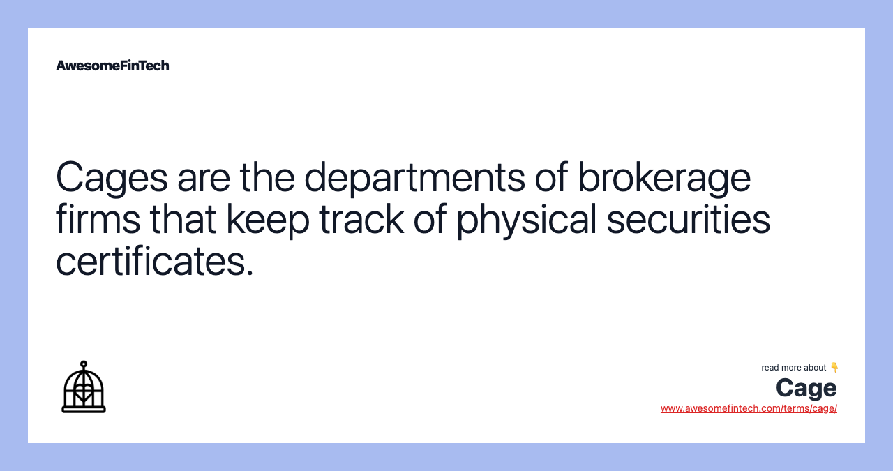 Cages are the departments of brokerage firms that keep track of physical securities certificates.